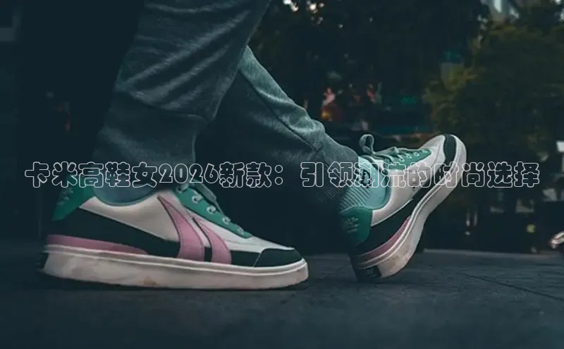 卡米高鞋女2026新款：引领潮流的时尚选择